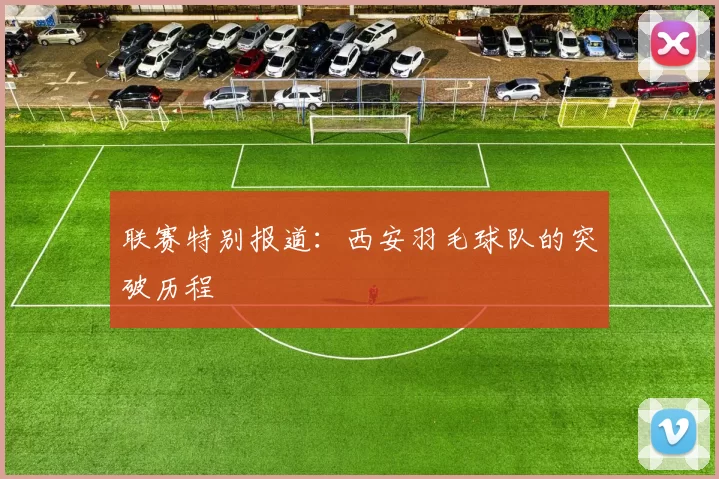 联赛特别报道：西安羽毛球队的突破历程