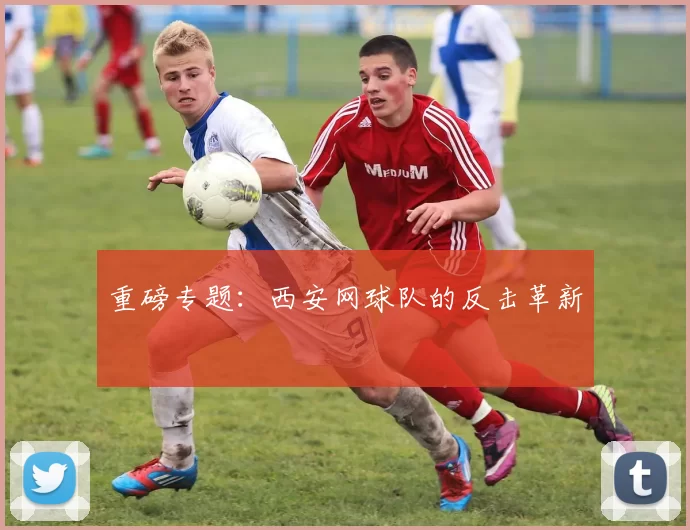 重磅专题：西安网球队的反击革新
