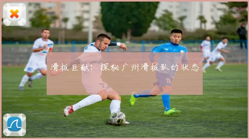 滑板巨献：探秘广州滑板队的状态