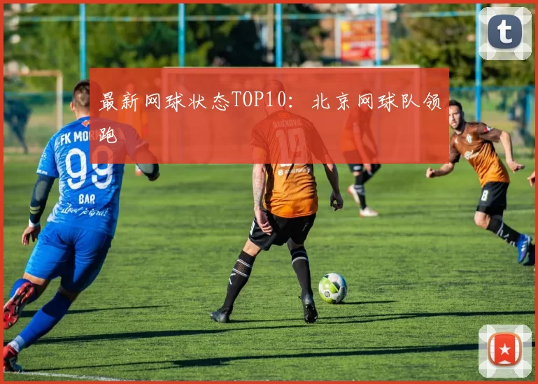 最新网球状态TOP10：北京网球队领跑