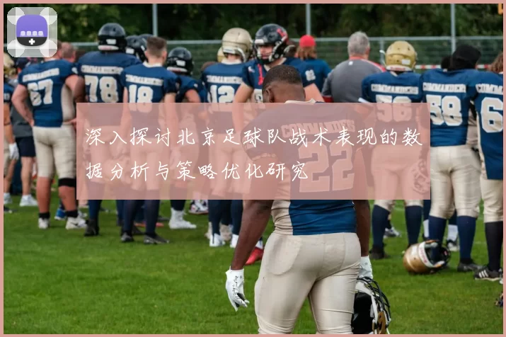 深入探讨北京足球队战术表现的数据分析与策略优化研究